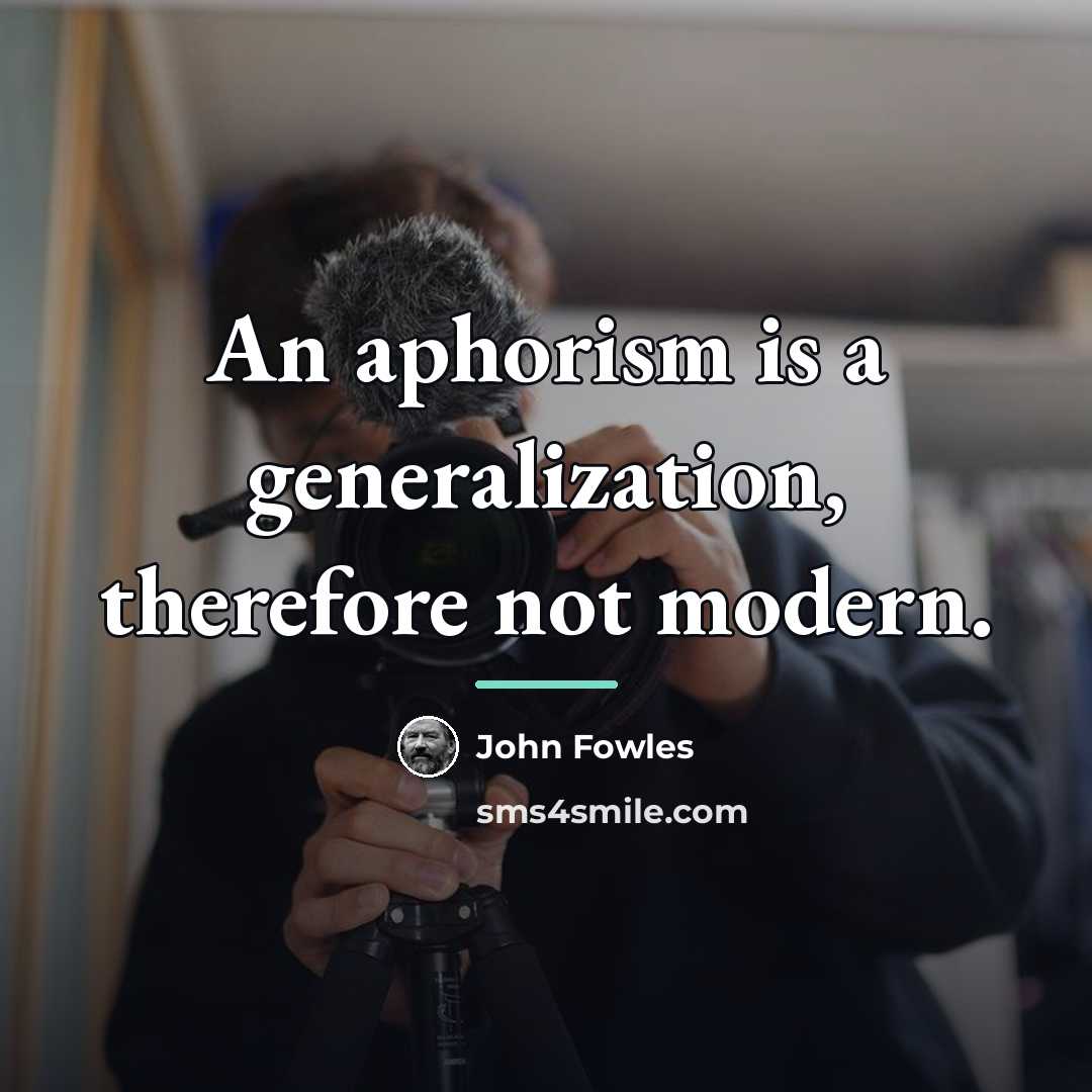 “An aphorism is a generalization, therefore not modern.…” quote by John Fowles