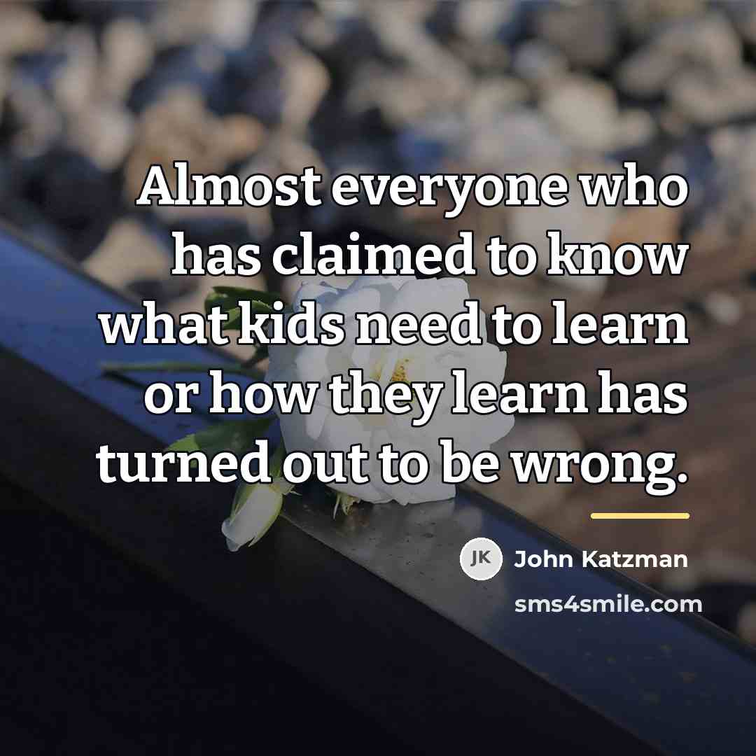 “Almost everyone who has claimed to know what kids need…” quote by John Katzman