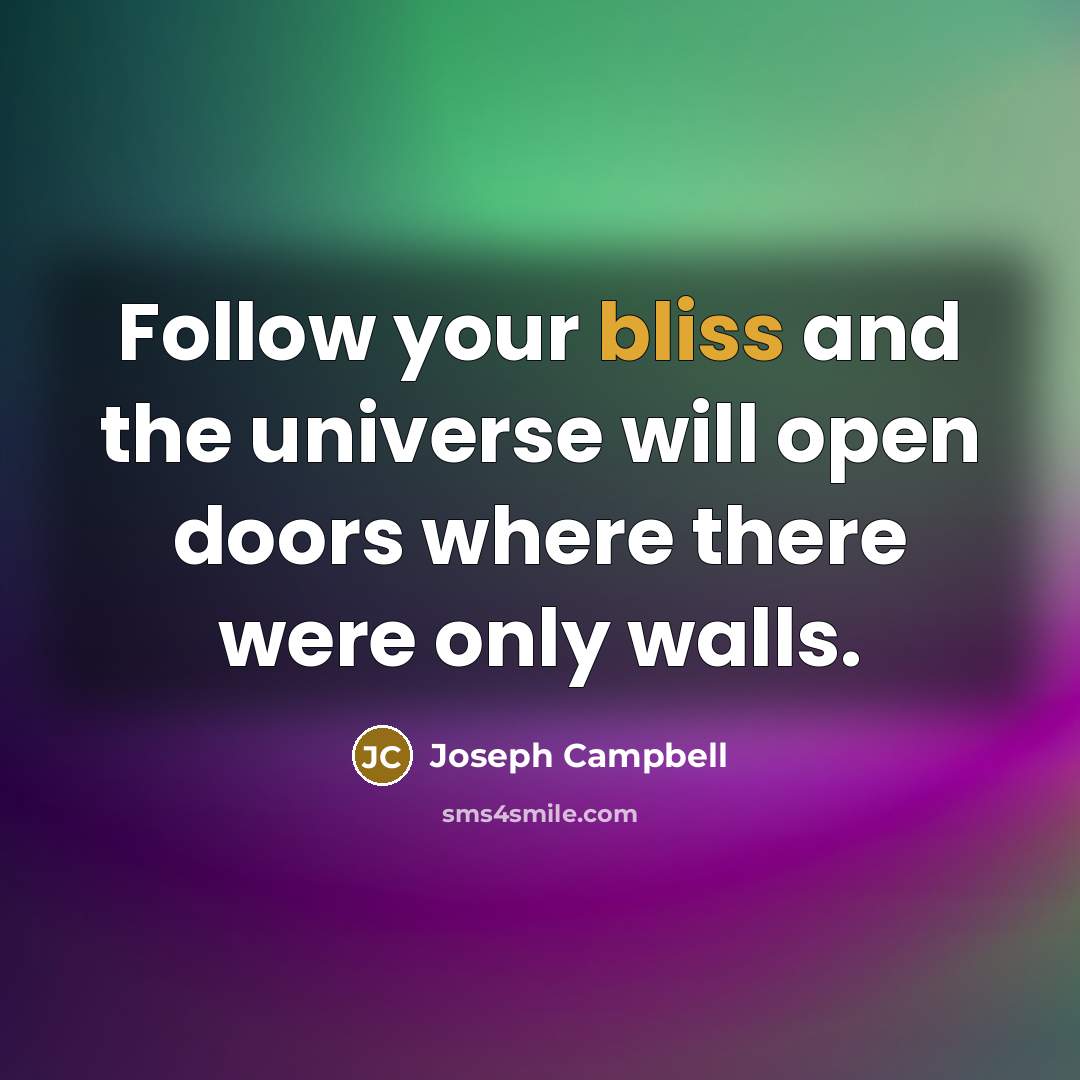 “Follow your bliss and the universe will open doors where…” quote by Joseph Campbell