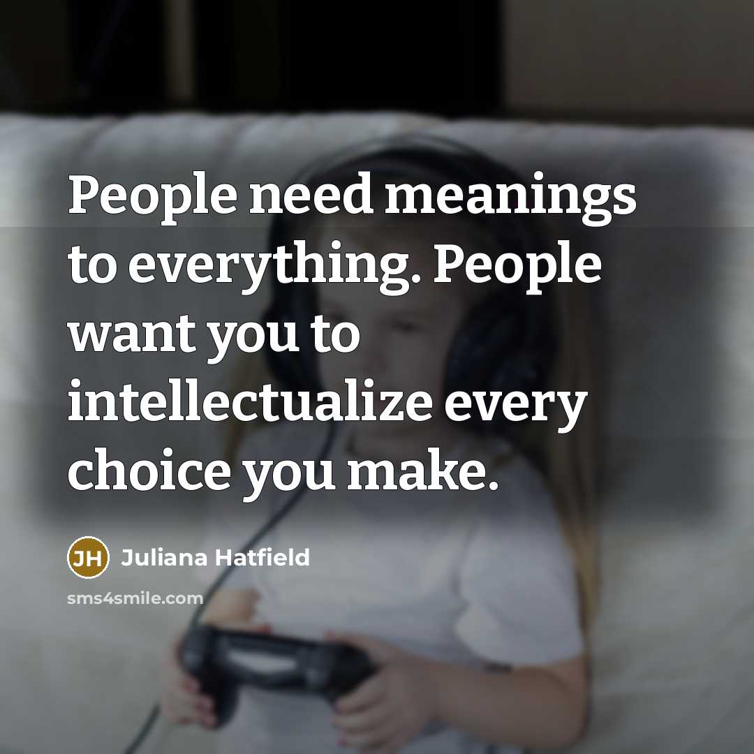 “People need meanings to everything. People want you to intellectualize…” quote by Juliana Hatfield