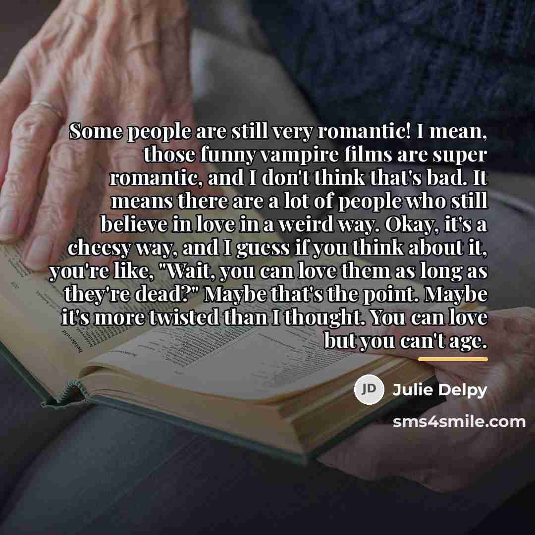 “Some people are still very romantic! I mean, those funny…” quote by Julie Delpy