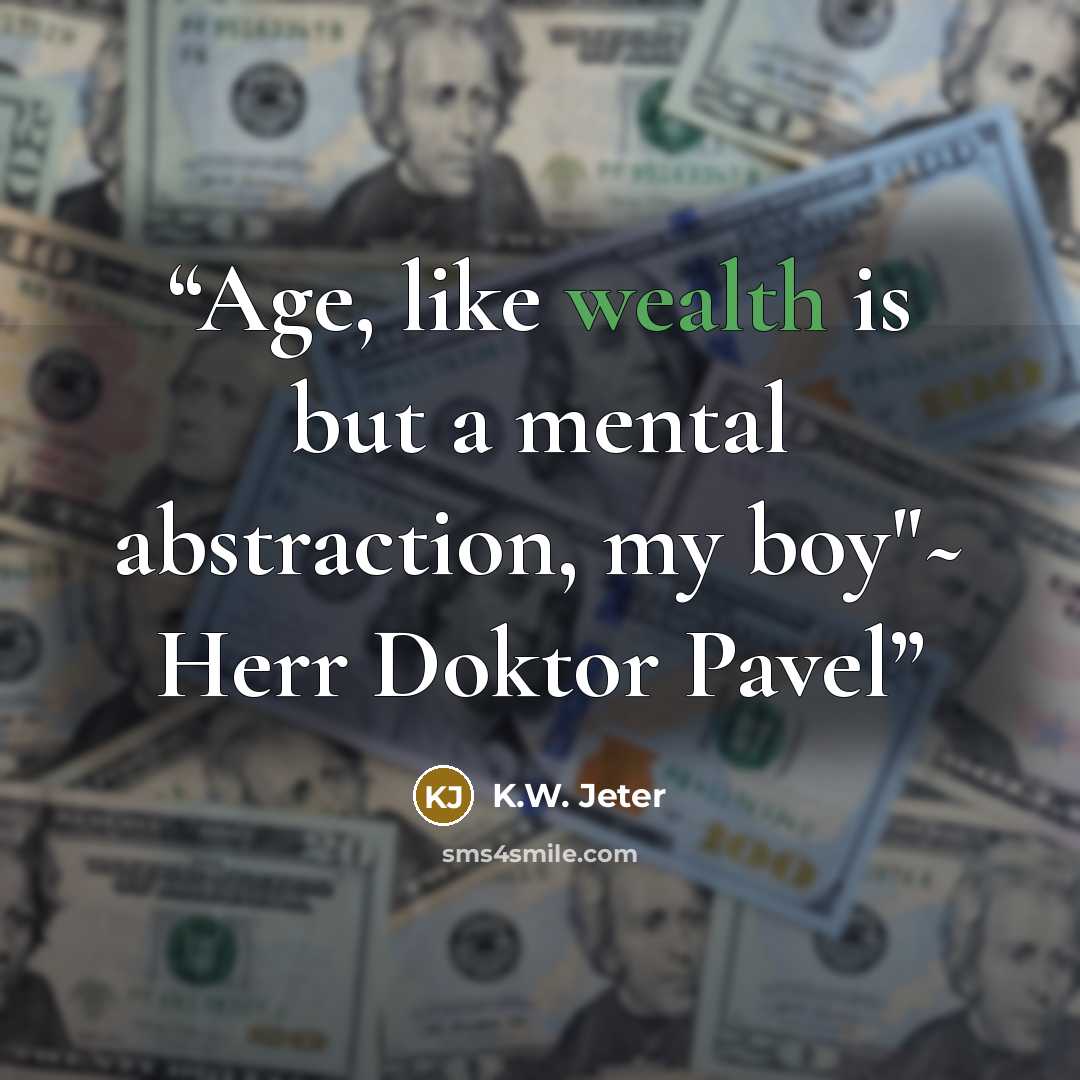 “Age, like wealth is but a mental abstraction, my boy"~ Herr Doktor Pavel” quote by K.W. Jeter