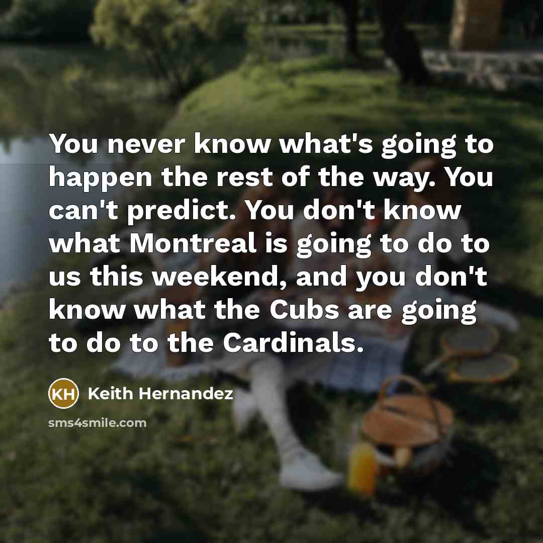 “You never know what's going to happen the rest of…” quote by Keith Hernandez