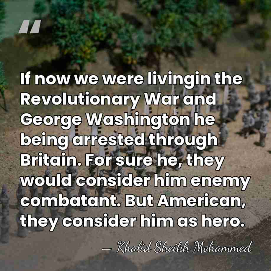 If now we were livingin the Revolutionary War and George Washington he&hellip; - Khalid Sheikh Mohammed