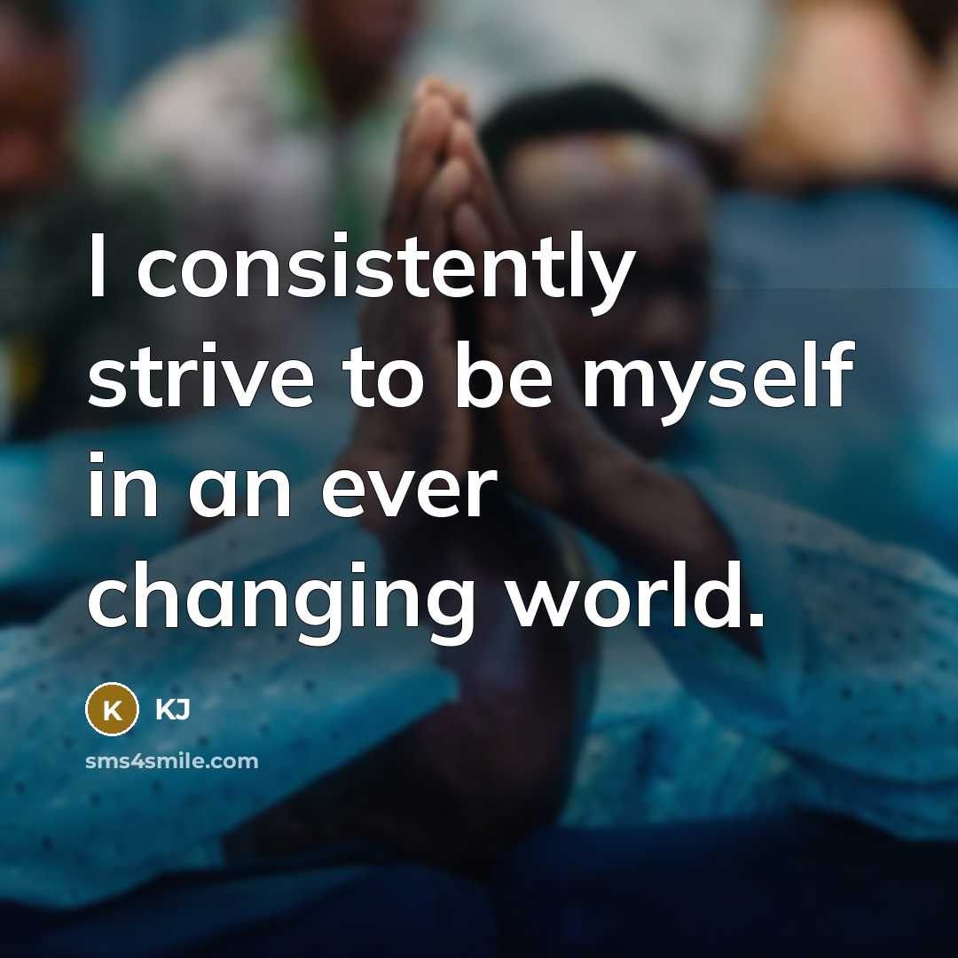 “I consistently strive to be myself in an ever changing…” quote by KJ