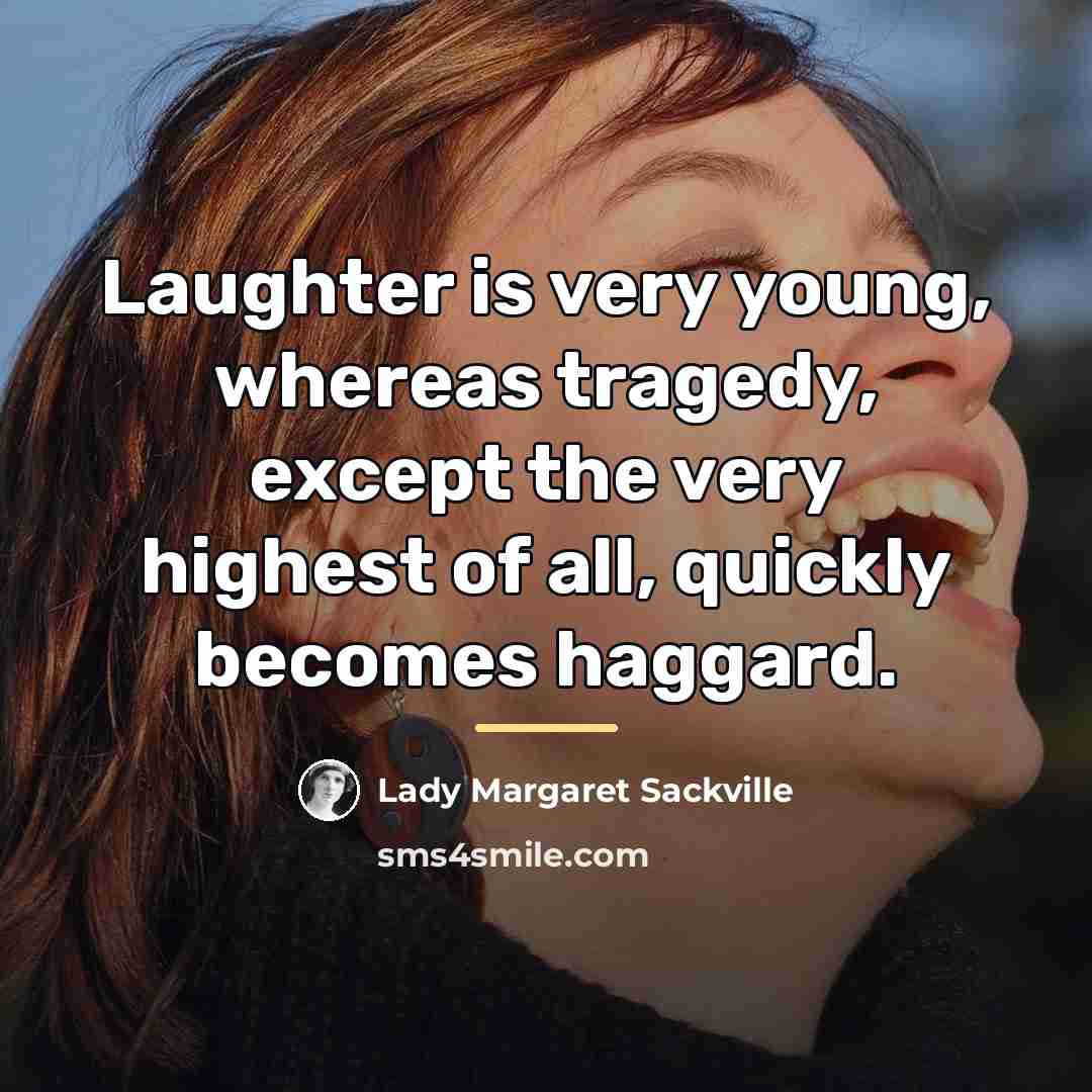 “Laughter is very young, whereas tragedy, except the very highest…” quote by Lady Margaret Sackville