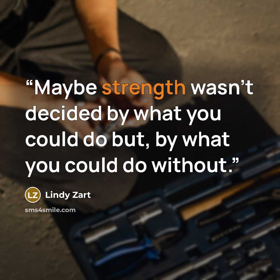 “Maybe strength wasn't decided by what you could do but, by what you could do without.” quote by Lindy Zart