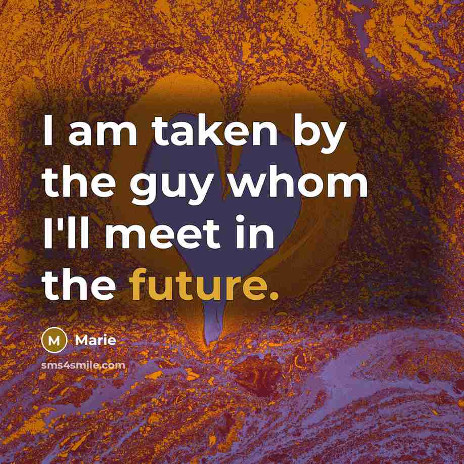“I am taken by the guy whom I'll meet in the future.” quote by Marie