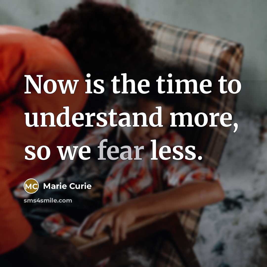 “Now is the time to understand more, so we fear…” quote by Marie Curie