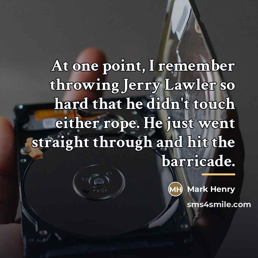 “At one point, I remember throwing Jerry Lawler so hard…” quote by Mark Henry