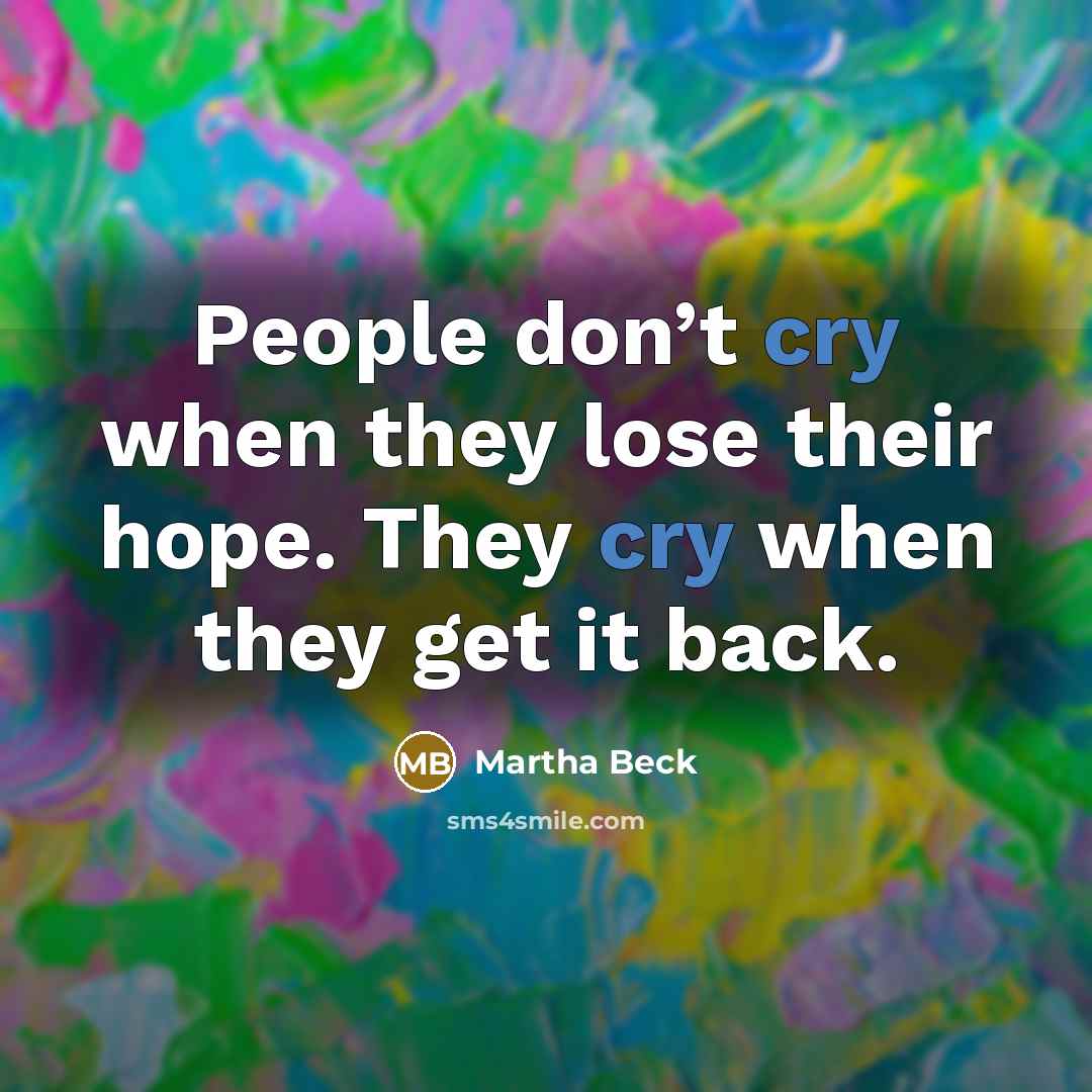 “People don’t cry when they lose their hope. They cry…” quote by Martha Beck
