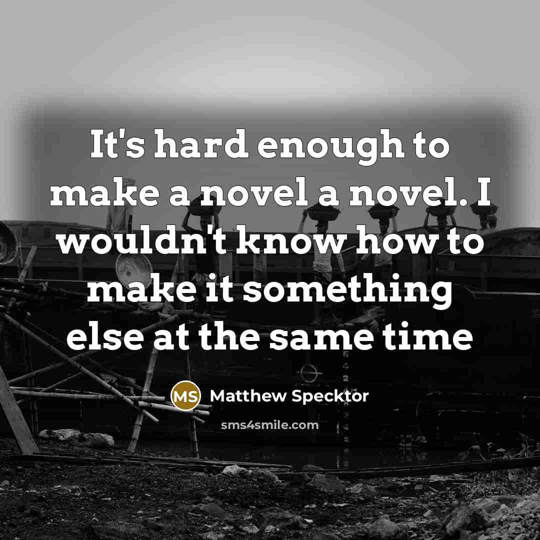 “It's hard enough to make a novel a novel. I…” quote by Matthew Specktor