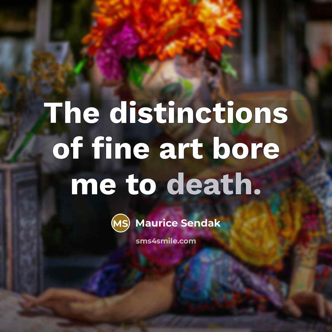 “The distinctions of fine art bore me to death.…” quote by Maurice Sendak