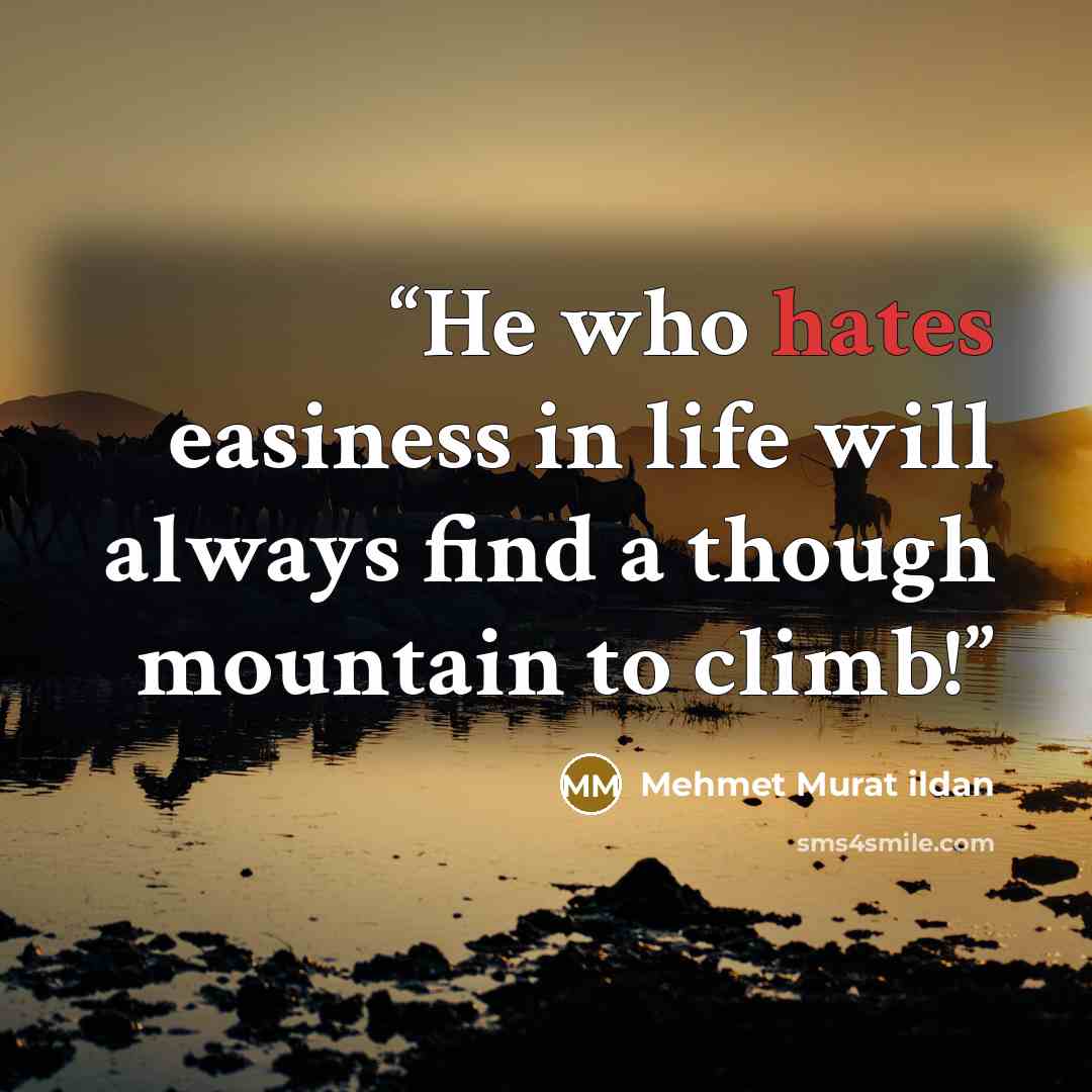 “He who hates easiness in life will always find a though mountain to climb!” quote by Mehmet Murat ildan
