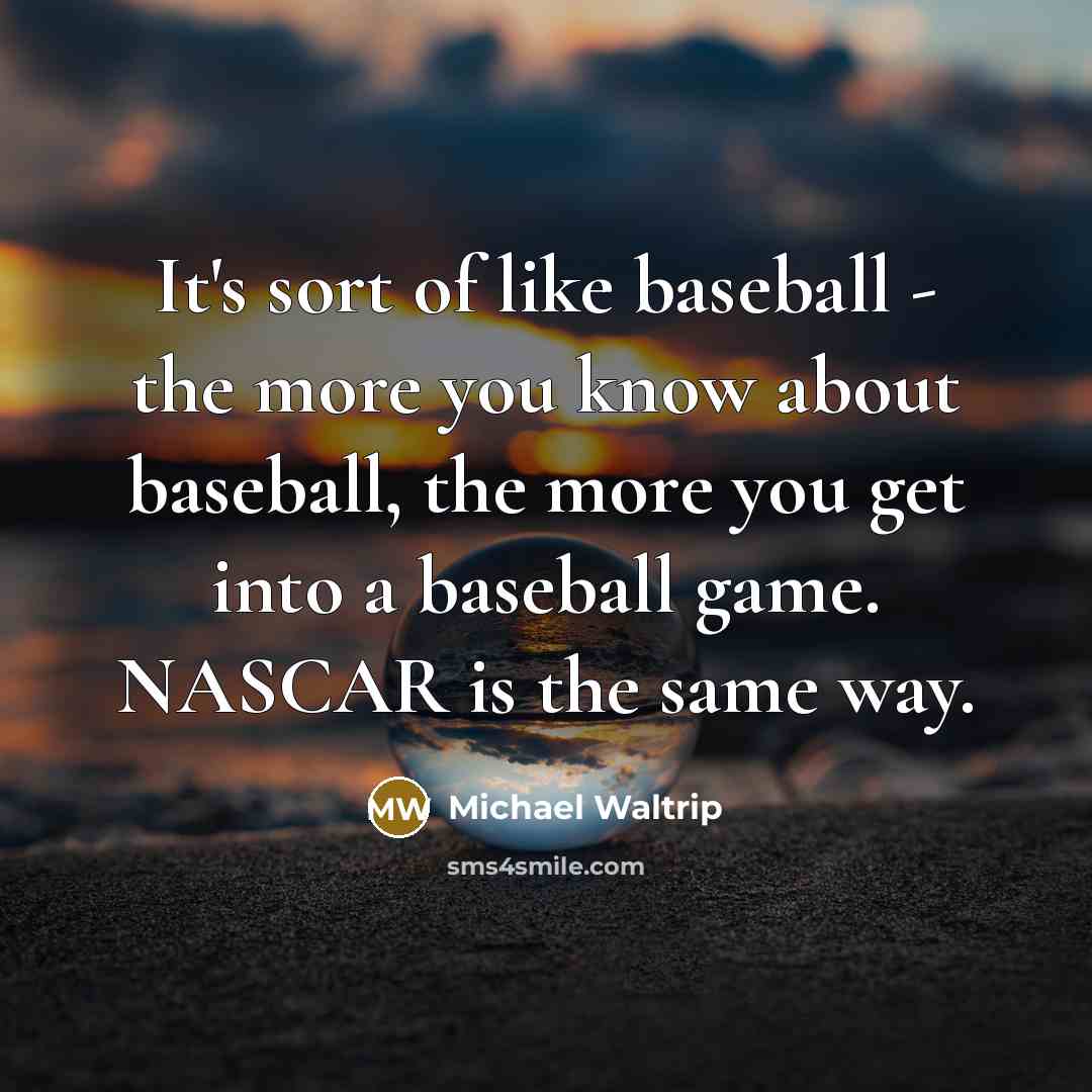 “It's sort of like baseball - the more you know…” quote by Michael Waltrip