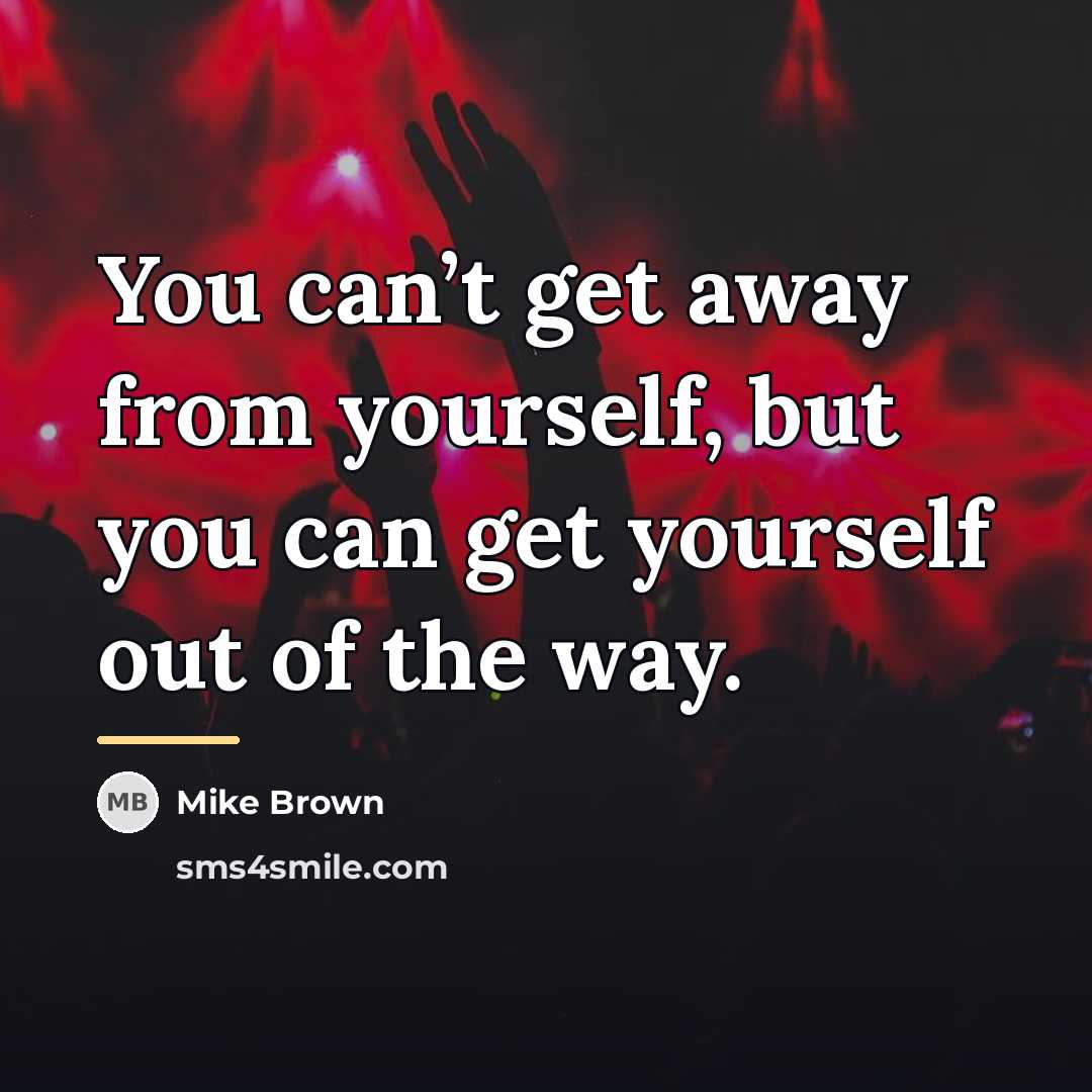 “You can’t get away from yourself, but you can get…” quote by Mike Brown