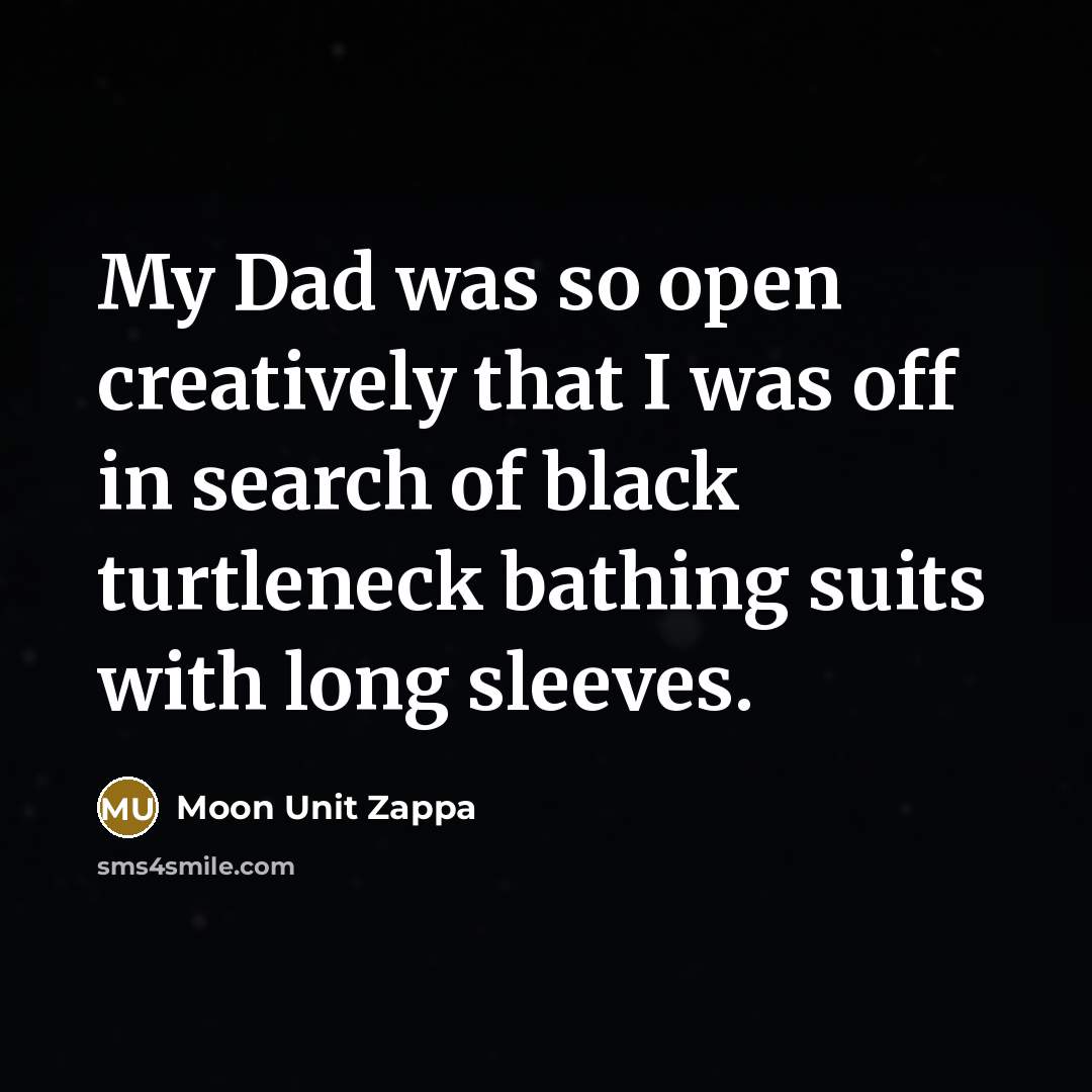 “My Dad was so open creatively that I was off…” quote by Moon Unit Zappa