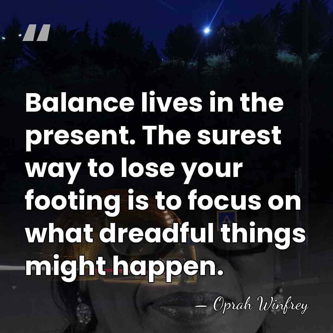 Balance lives in the present. The surest way to lose your footing&hellip; - Oprah Winfrey
