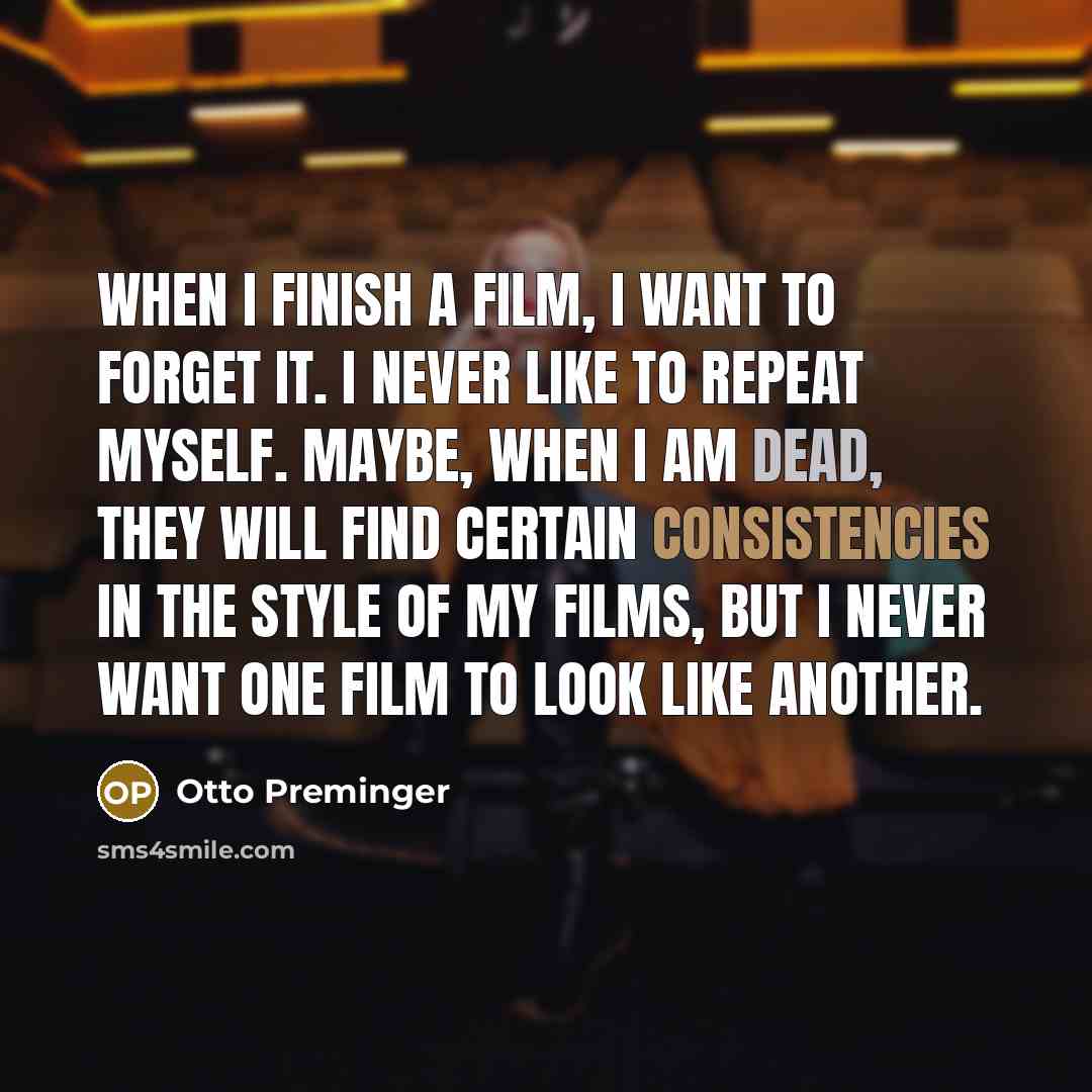 “When I finish a film, I want to forget it.…” quote by Otto Preminger