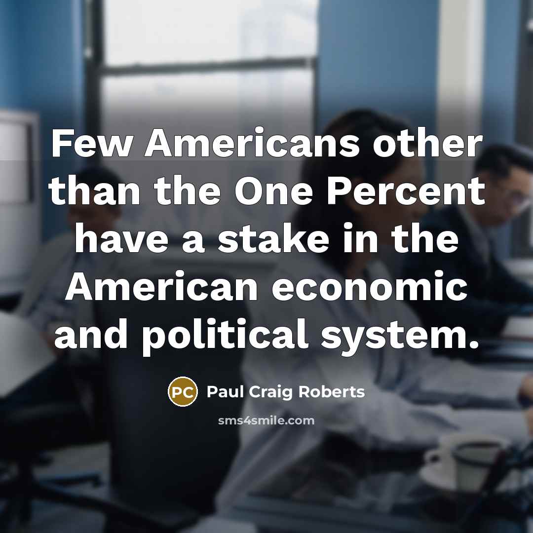 “Few Americans other than the One Percent have a stake…” quote by Paul Craig Roberts