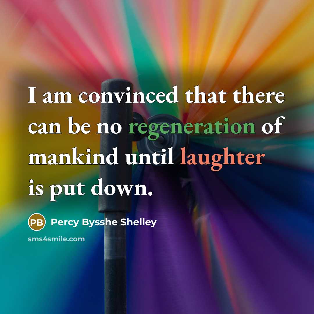 “I am convinced that there can be no regeneration of mankind until laughter is put down.” quote by Percy Bysshe Shelley