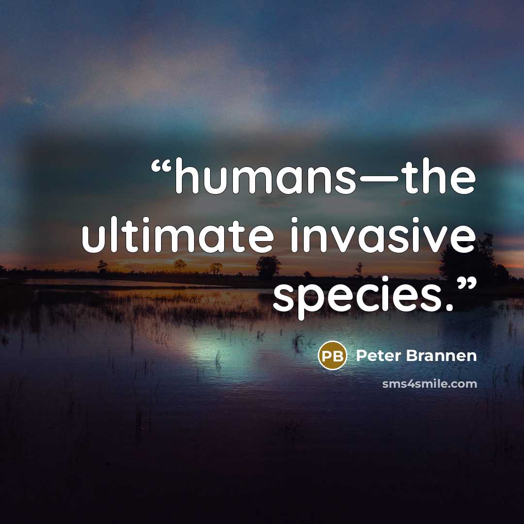 “humans—the ultimate invasive species.” quote by Peter Brannen