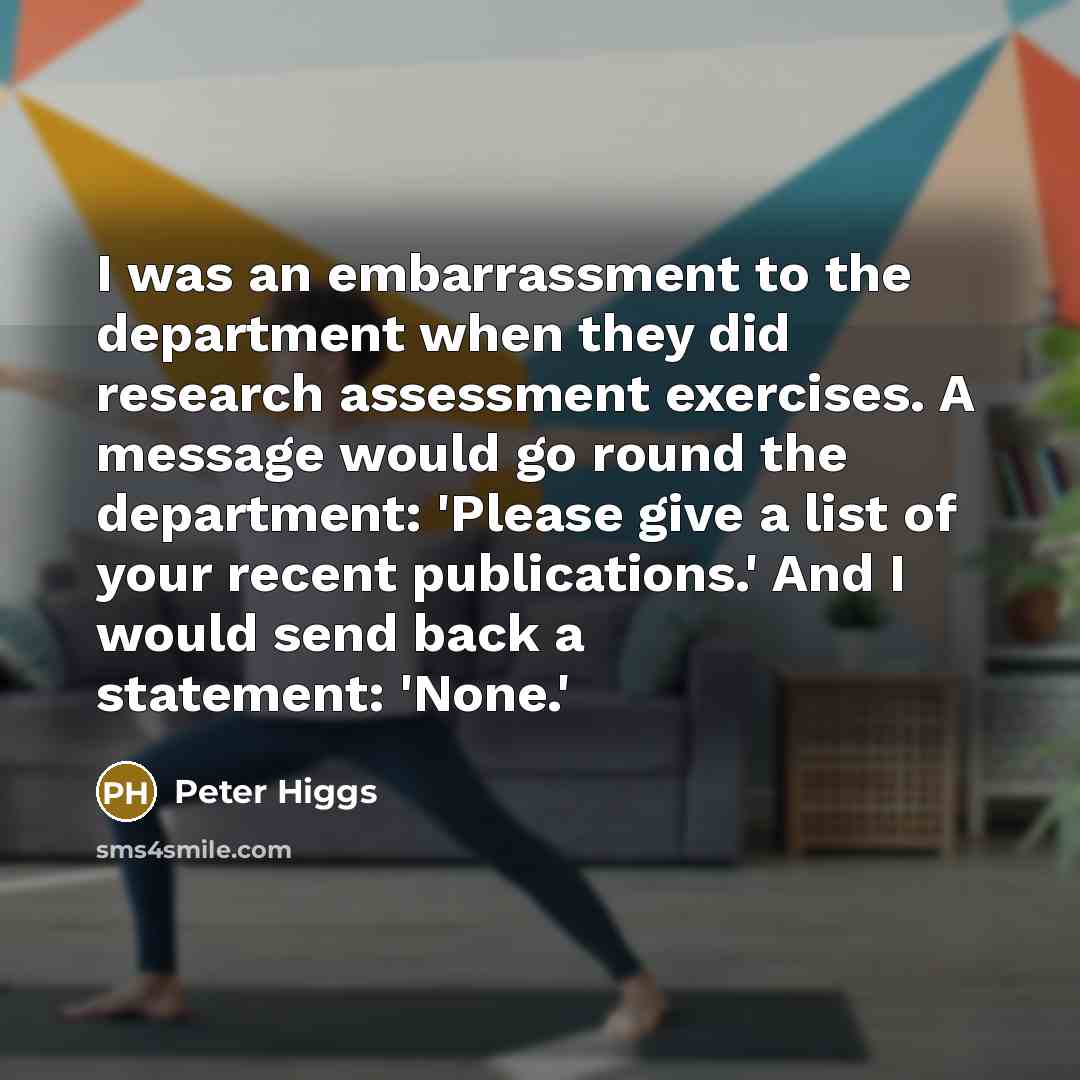 “I was an embarrassment to the department when they did…” quote by Peter Higgs