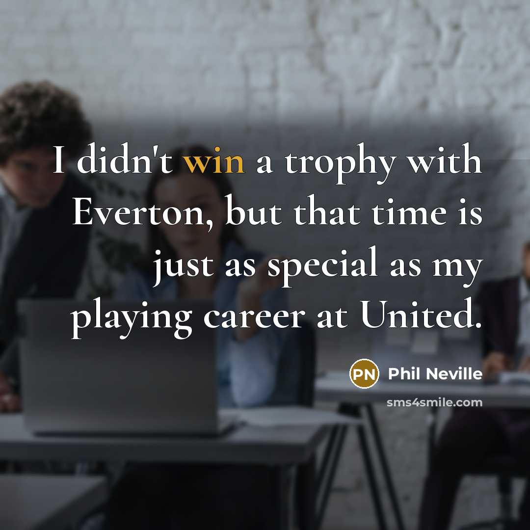 “I didn't win a trophy with Everton, but that time…” quote by Phil Neville