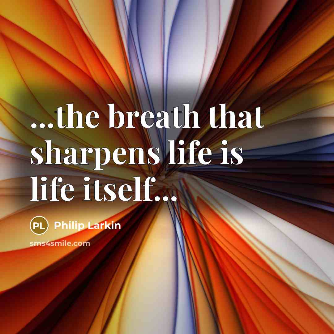 “...the breath that sharpens life is life itself...…” quote by Philip Larkin