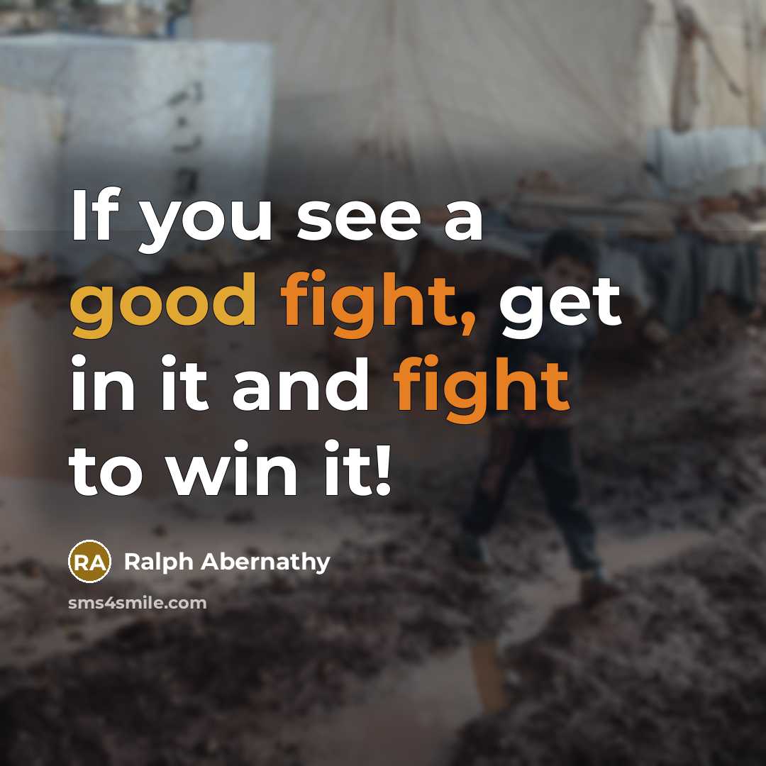“If you see a good fight, get in it and…” quote by Ralph Abernathy