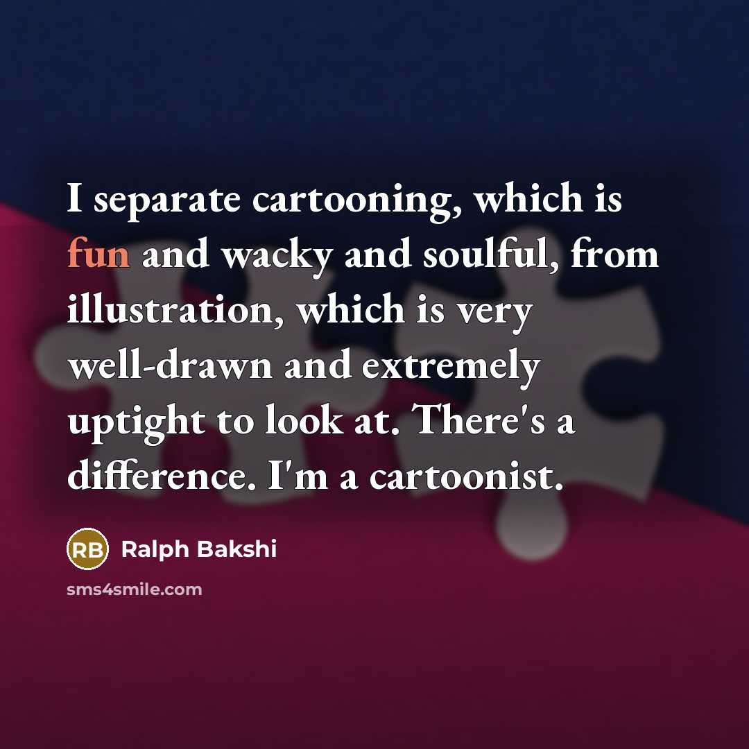 “I separate cartooning, which is fun and wacky and soulful,…” quote by Ralph Bakshi