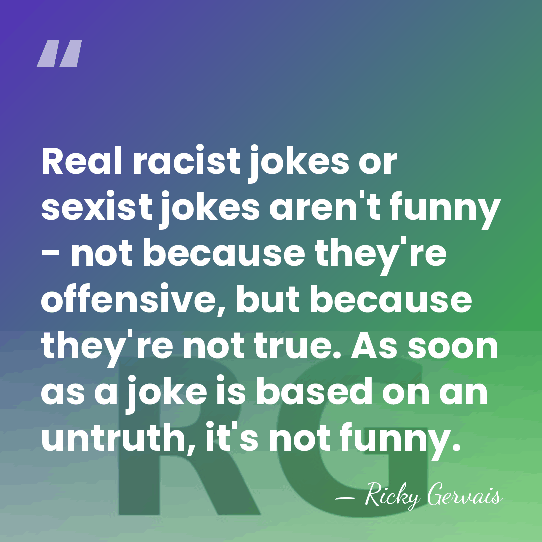 Real racist jokes or sexist jokes aren't funny - not because they're&hellip; - Ricky Gervais