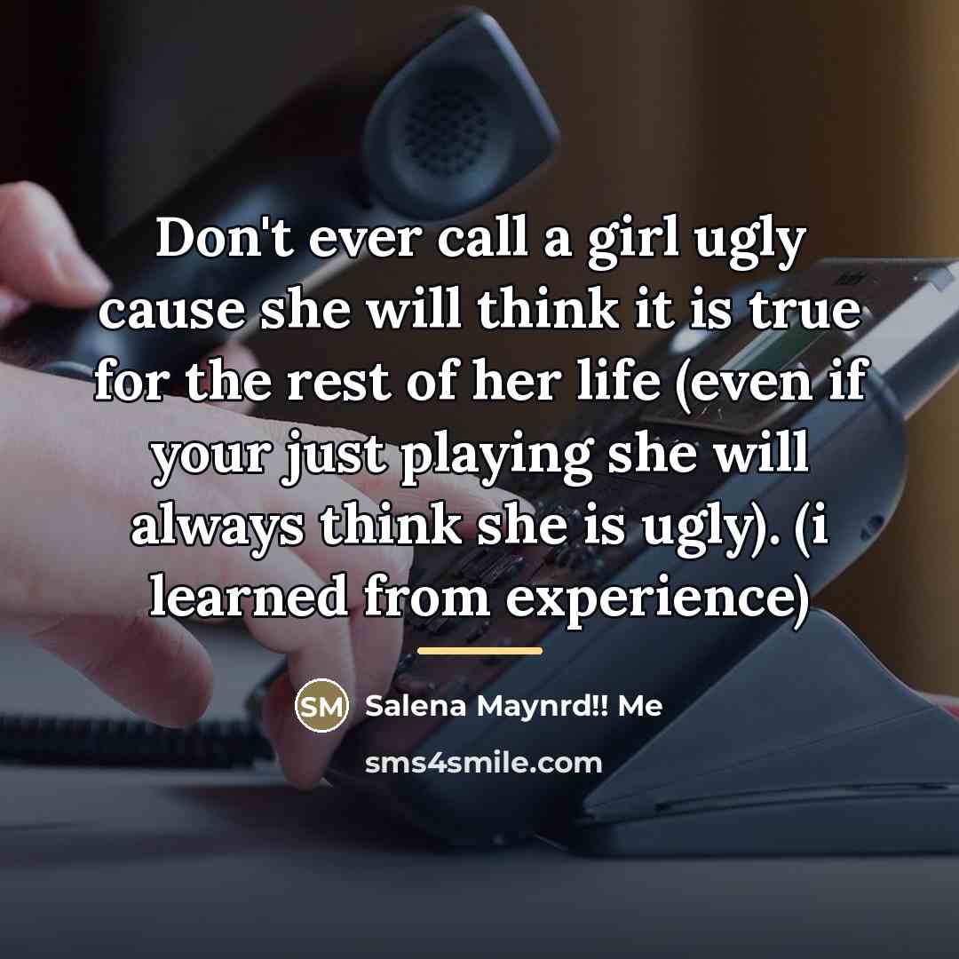 “Don't ever call a girl ugly cause she will think…” quote by Salena Maynrd!! Me