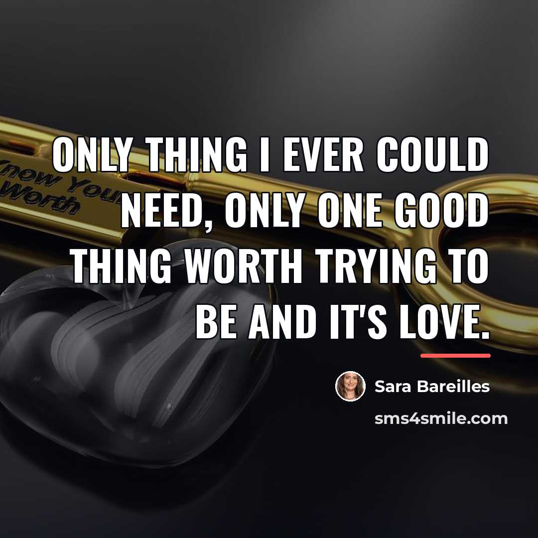 “Only thing I ever could need, only one good thing…” quote by Sara Bareilles