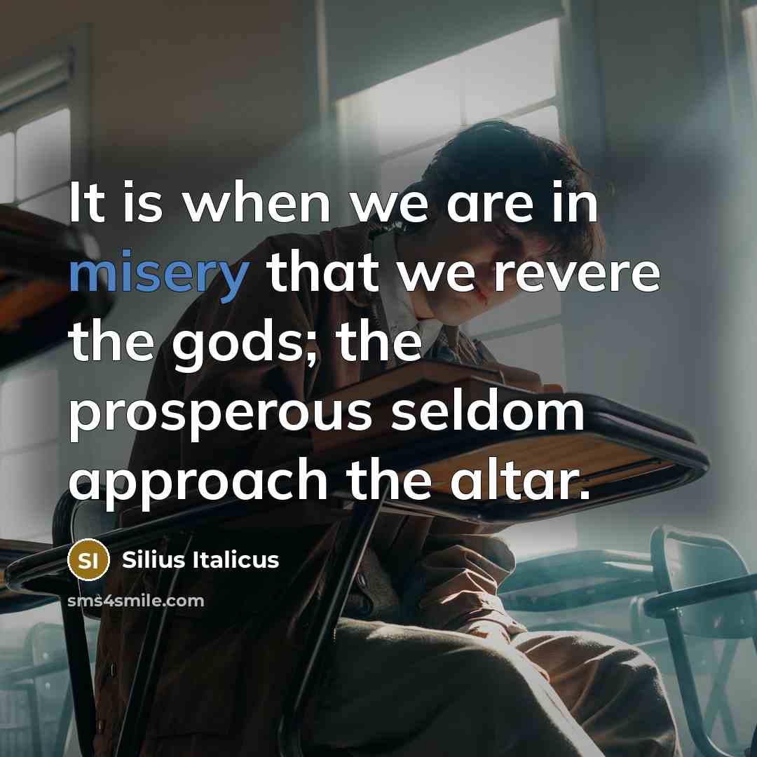 “It is when we are in misery that we revere…” quote by Silius Italicus