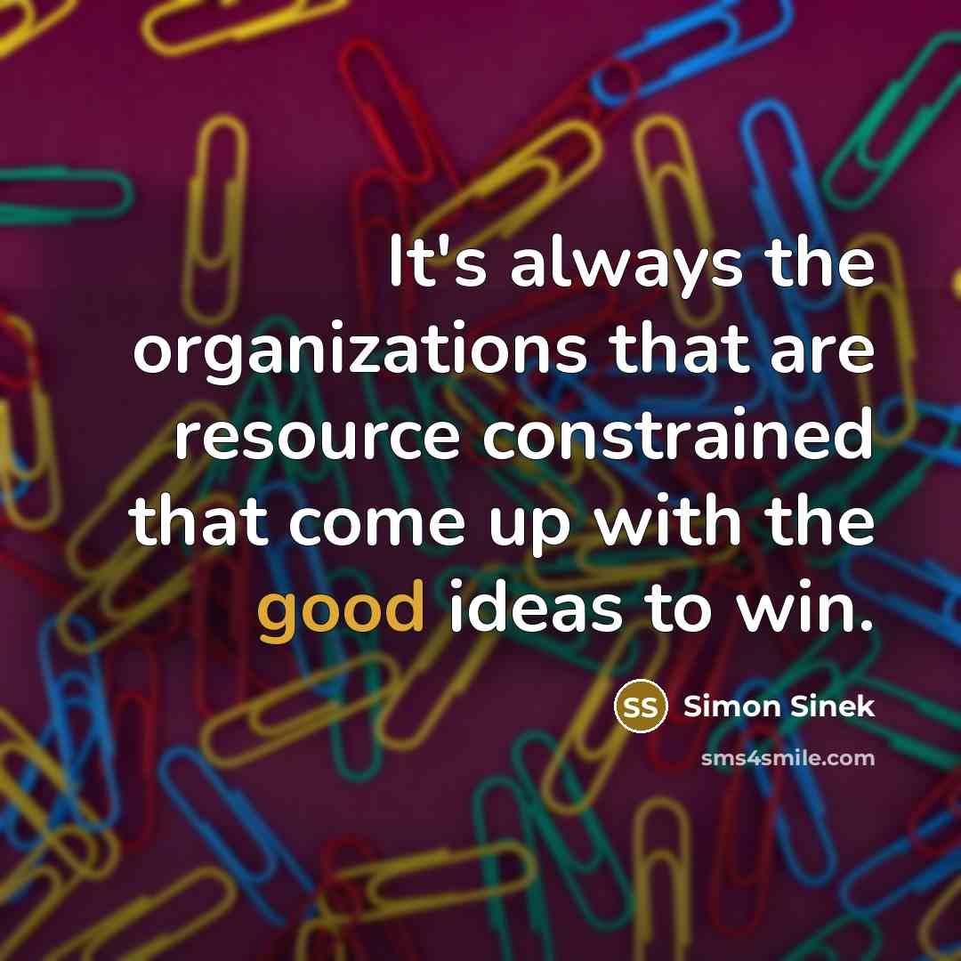 “It's always the organizations that are resource constrained that come…” quote by Simon Sinek