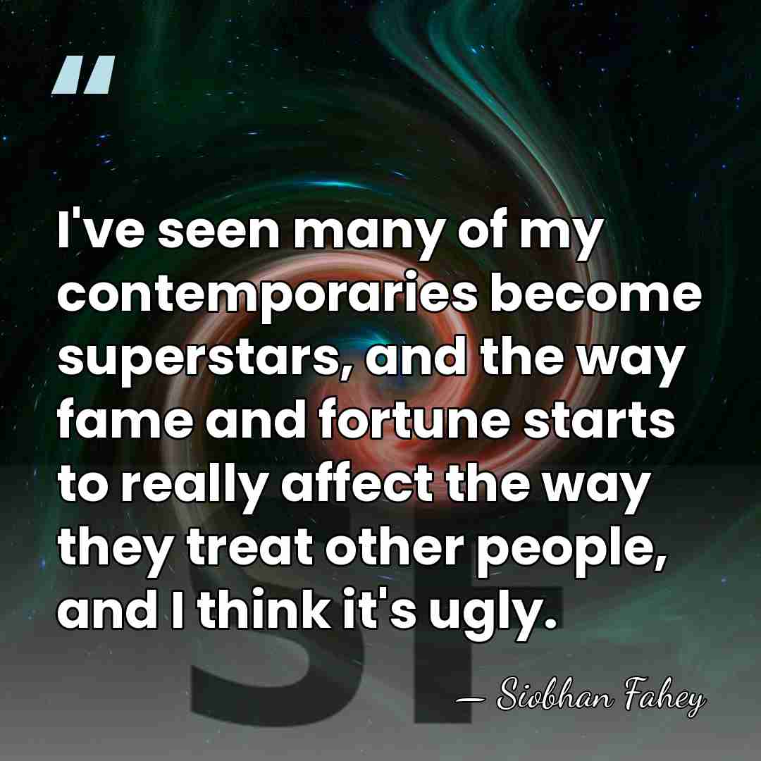 I've seen many of my contemporaries become superstars, and the way fame&hellip; - Siobhan Fahey