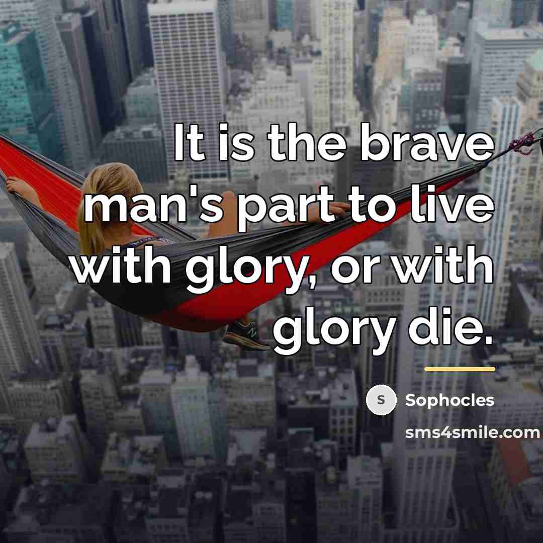 “It is the brave man's part to live with glory,…” quote by Sophocles