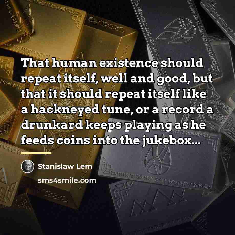 “That human existence should repeat itself, well and good, but…” quote by Stanislaw Lem