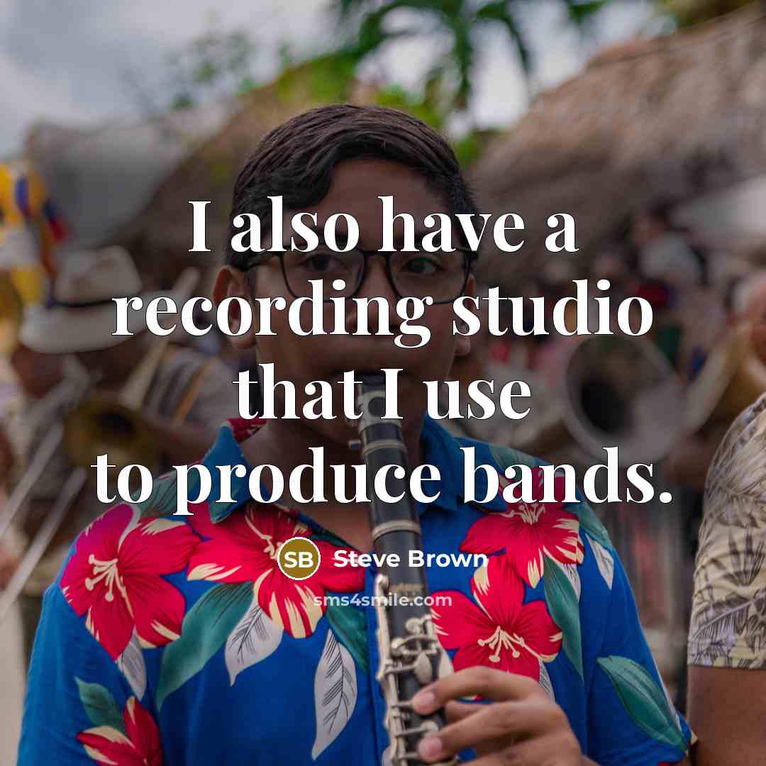“I also have a recording studio that I use to…” quote by Steve Brown