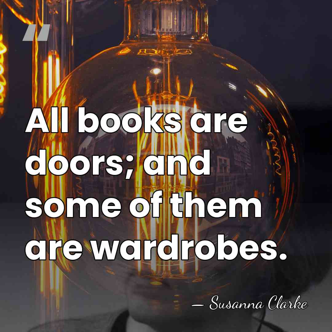 All books are doors; and some of them are wardrobes. - Susanna Clarke