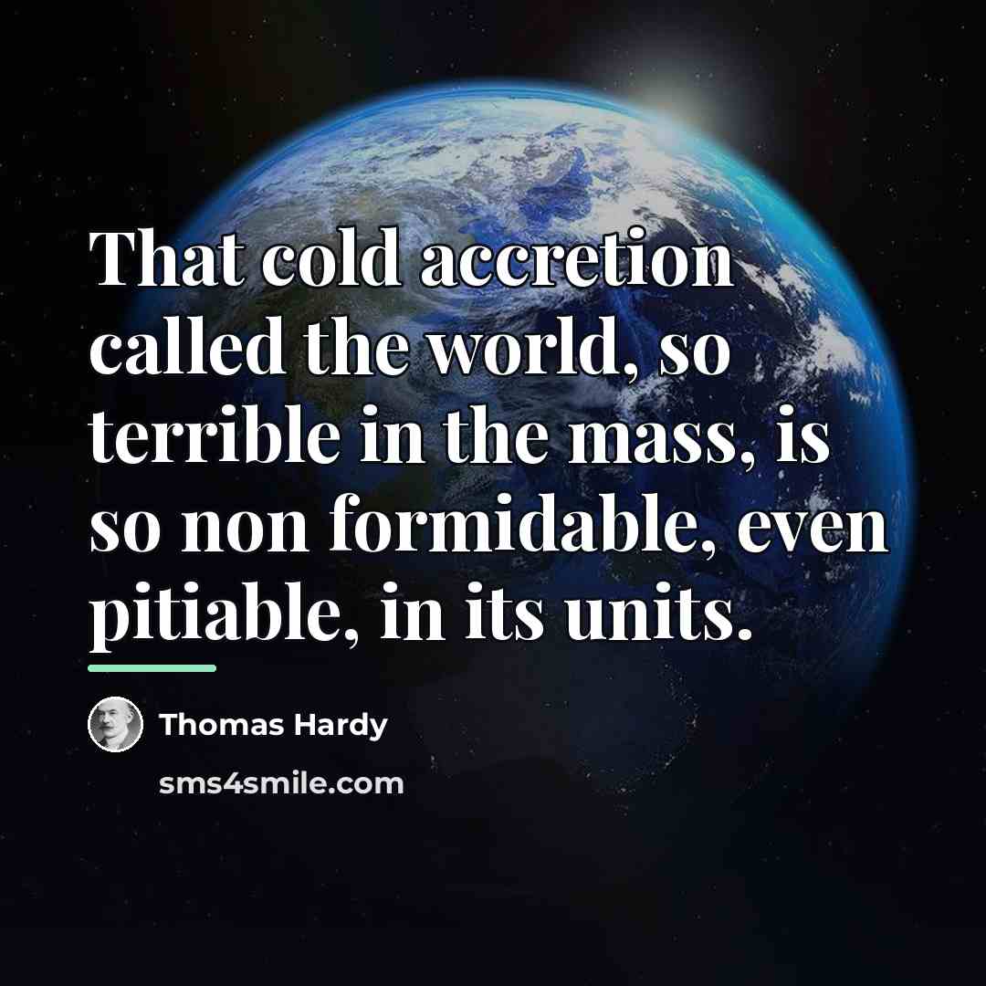 “That cold accretion called the world, so terrible in the…” quote by Thomas Hardy