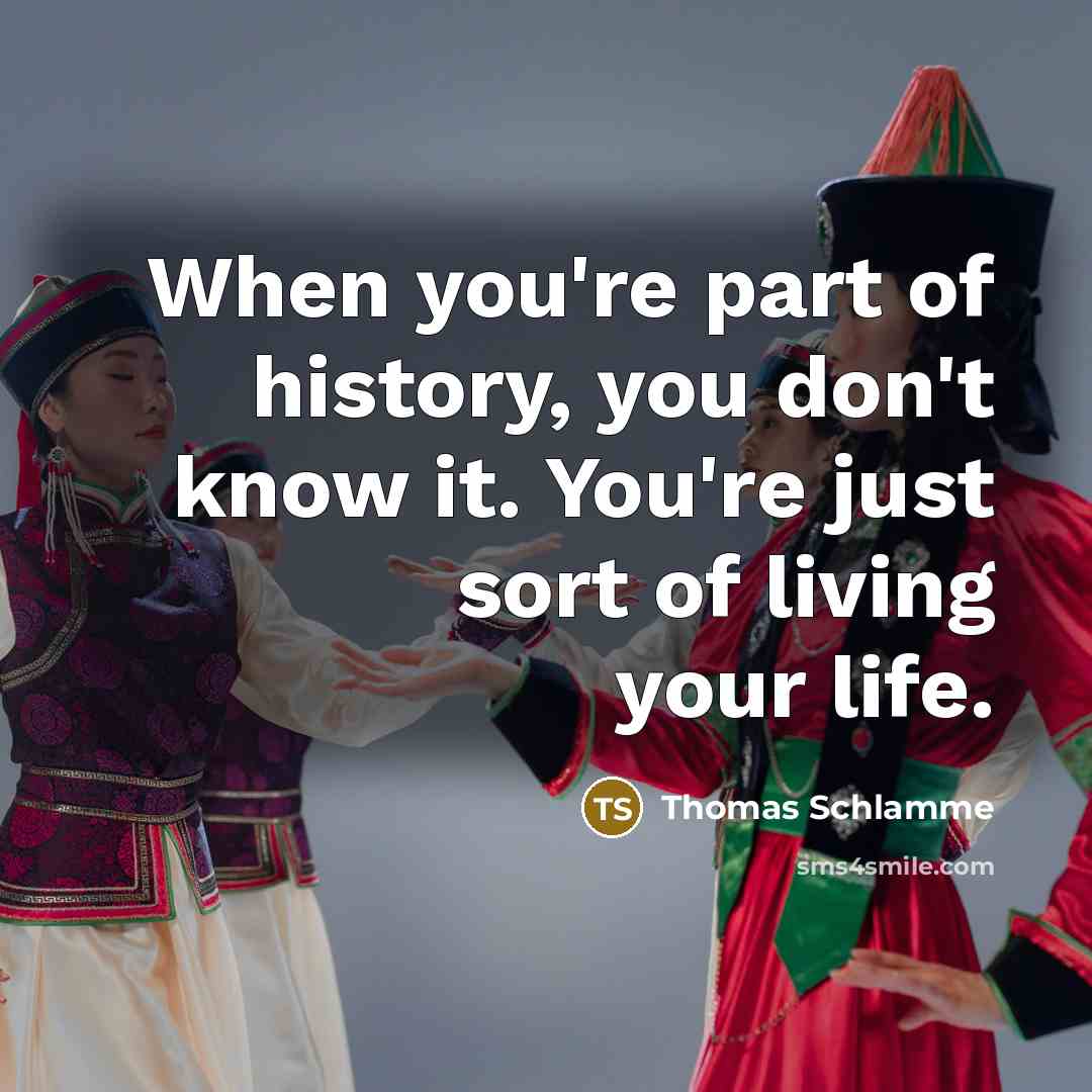 “When you're part of history, you don't know it. You're…” quote by Thomas Schlamme