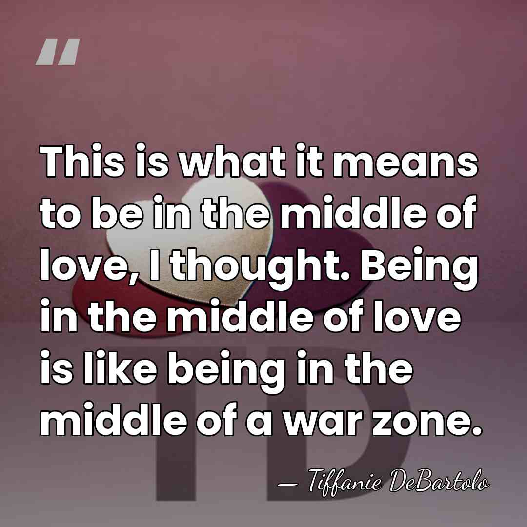 This is what it means to be in the middle of love,&hellip; - Tiffanie DeBartolo