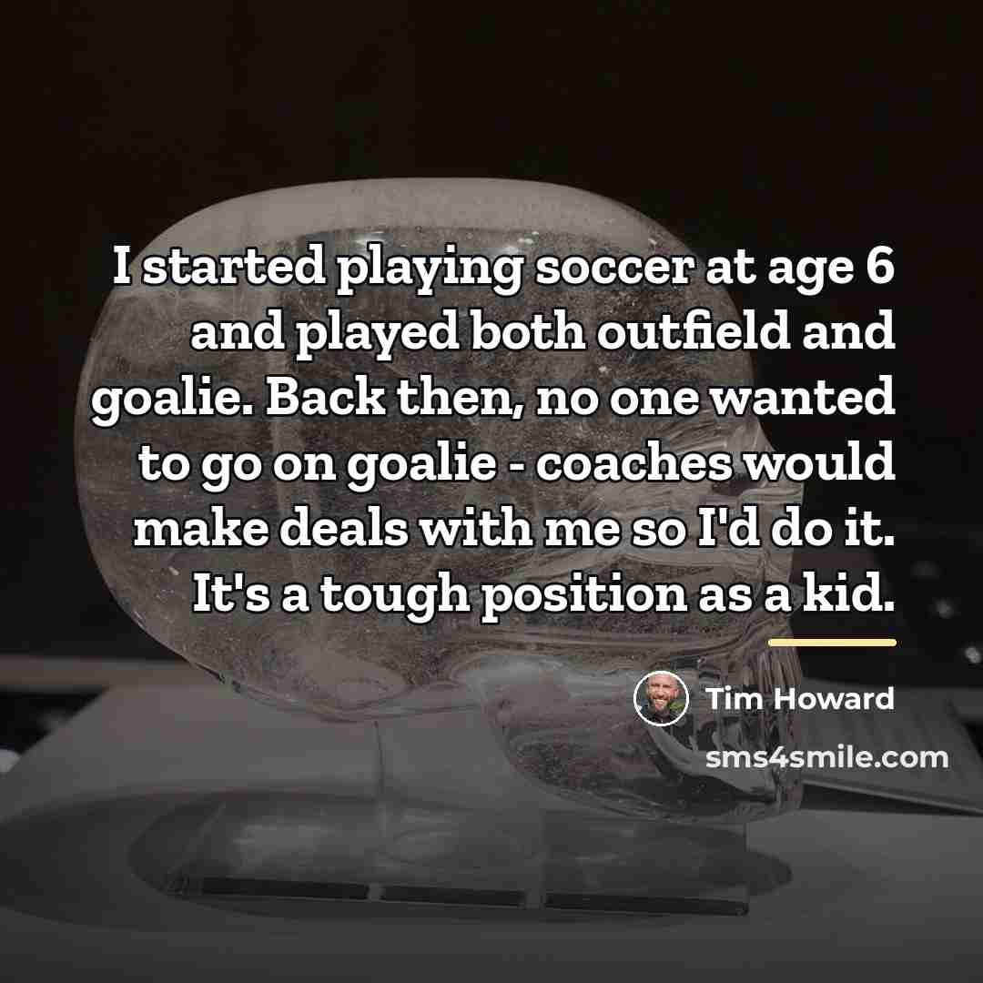 “I started playing soccer at age 6 and played both…” quote by Tim Howard
