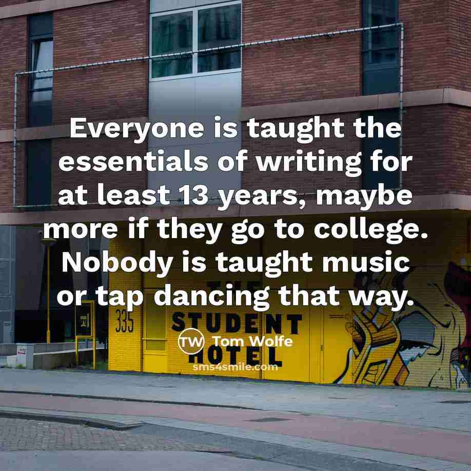 “Everyone is taught the essentials of writing for at least…” quote by Tom Wolfe