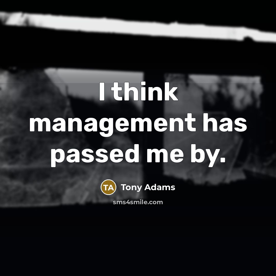 “I think management has passed me by.…” quote by Tony Adams