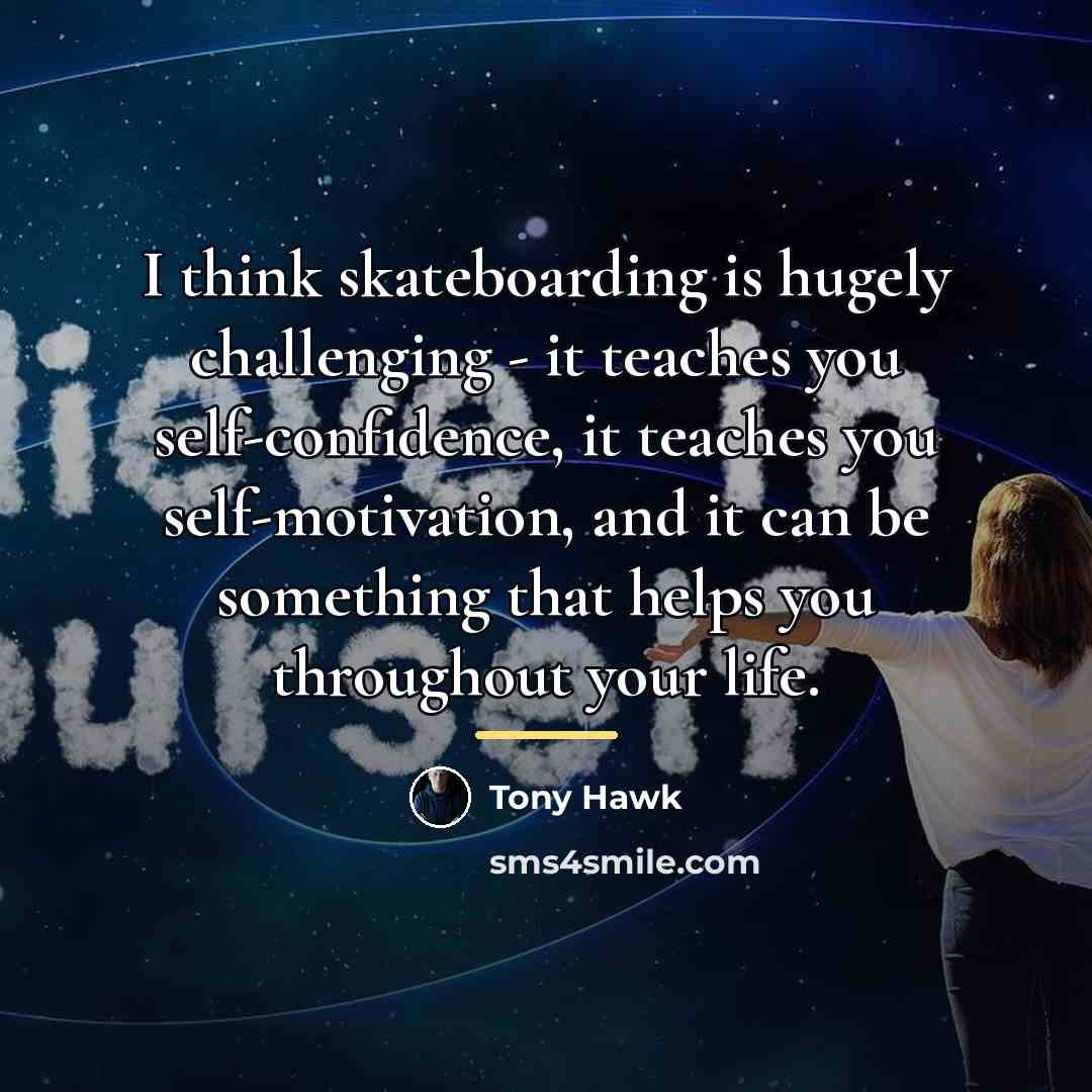 “I think skateboarding is hugely challenging - it teaches you…” quote by Tony Hawk