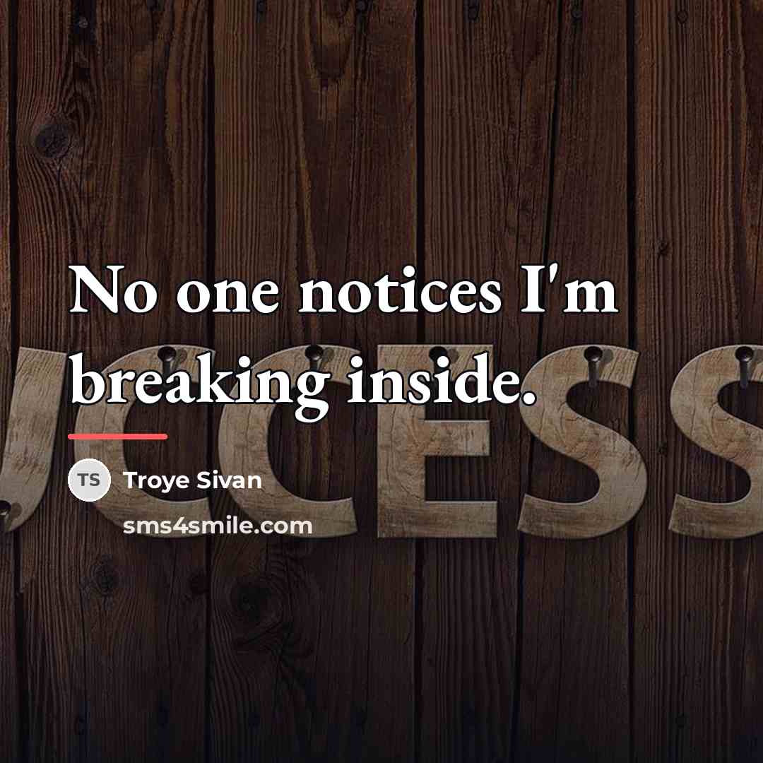 “No one notices I'm breaking inside.…” quote by Troye Sivan