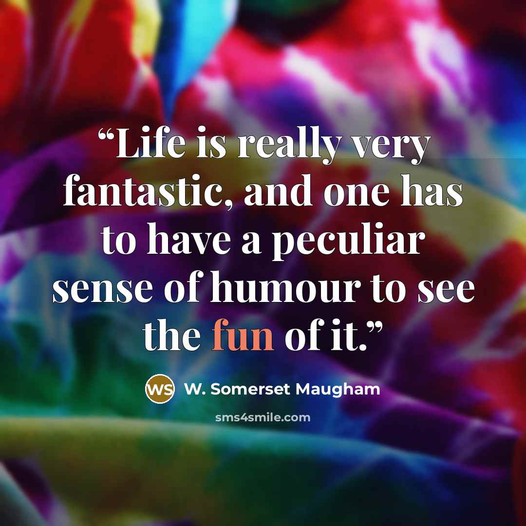 “Life is really very fantastic, and one has to have a peculiar sense of humour to see the fun of it.” quote by W. Somerset Maugham